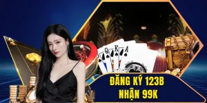 Đăng Ký 123B Nhận 99k - Trải Nghiệm Cảm Giác Săn Thưởng Tuyệt Vời